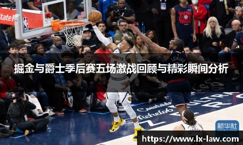 掘金与爵士季后赛五场激战回顾与精彩瞬间分析