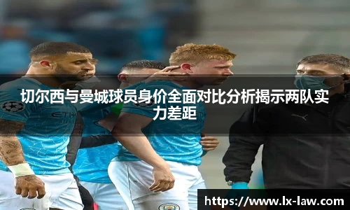 切尔西与曼城球员身价全面对比分析揭示两队实力差距